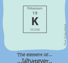 K (Potassium) - The Element Of Whatever